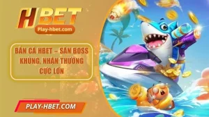 Bắn Cá Hbet – Săn Boss Khủng, Nhận Thưởng Cực Lớn